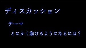 ディスカッション～とにかく動けるようになるには？～